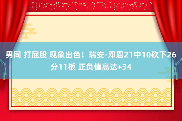 男同 打屁股 现象出色！瑞安-邓恩21中10砍下26分11板 正负值高达+34