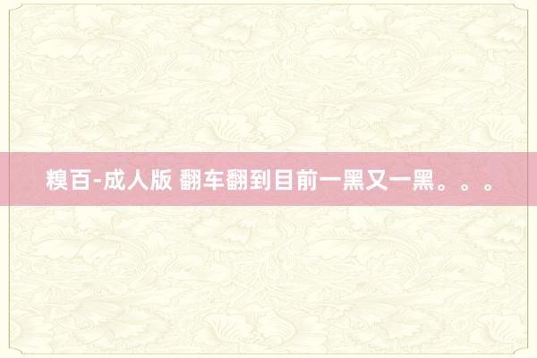 糗百-成人版 翻车翻到目前一黑又一黑。。。